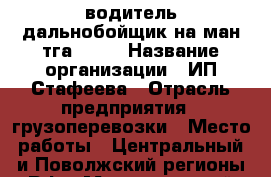 водитель дальнобойщик на ман тга 2007 › Название организации ­ ИП Стафеева › Отрасль предприятия ­ грузоперевозки › Место работы ­ Центральный и Поволжский регионы РФ › Максимальный оклад ­ 95 000 - Брянская обл., Брянск г. Работа » Вакансии   . Брянская обл.